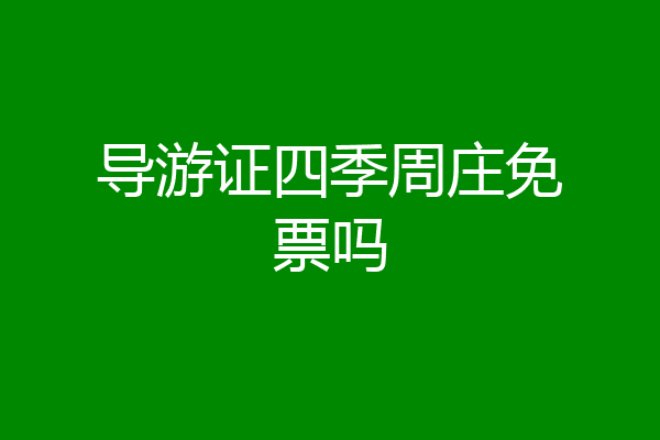 导游证四季周庄免票吗