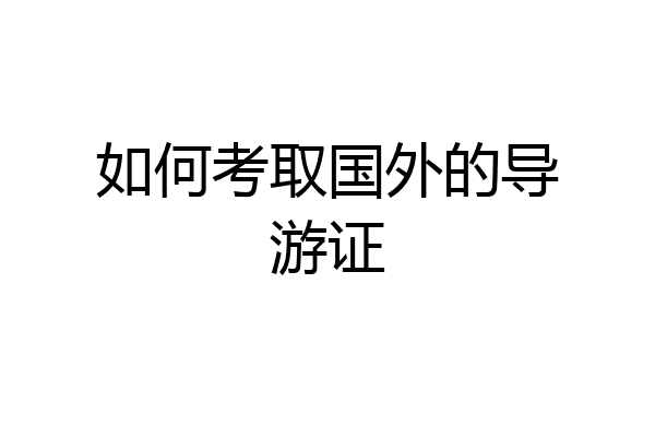 如何考取国外的导游证