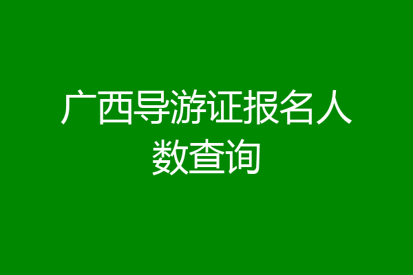 广西导游证报名人数查询