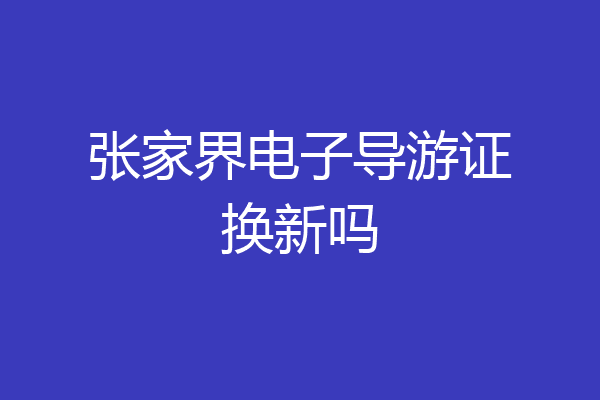 张家界电子导游证换新吗