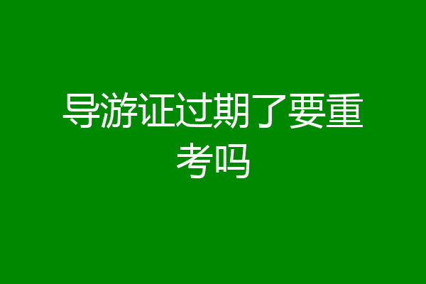 导游证过期了要重考吗