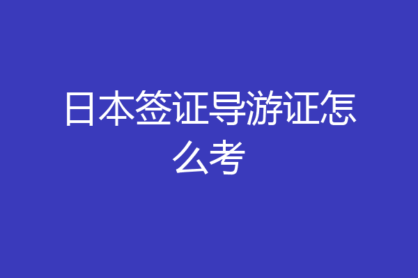 日本签证导游证怎么考