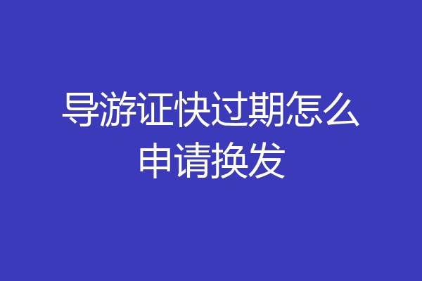 导游证快过期怎么申请换发