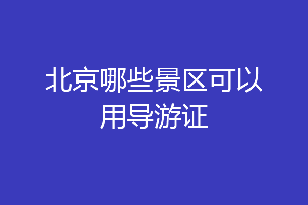 北京哪些景区可以用导游证