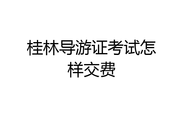 桂林导游证考试怎样交费