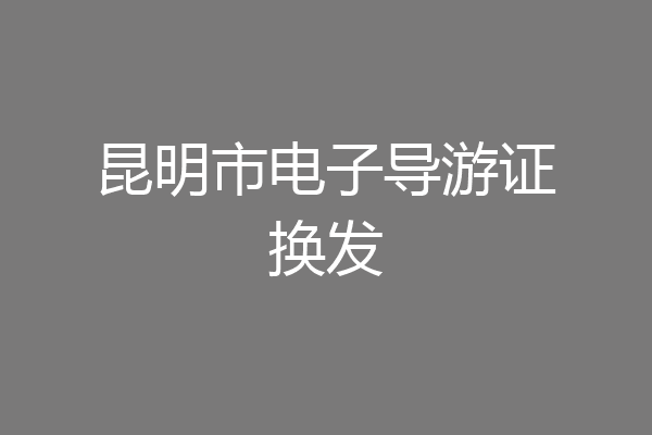 昆明市电子导游证换发