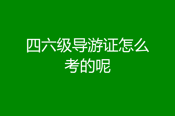 四六级导游证怎么考的呢