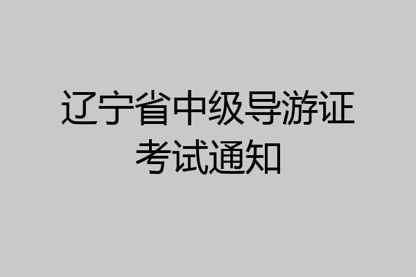 辽宁省中级导游证考试通知