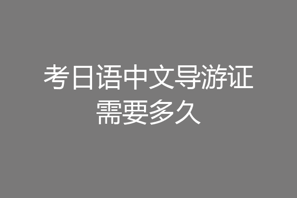 考日语中文导游证需要多久