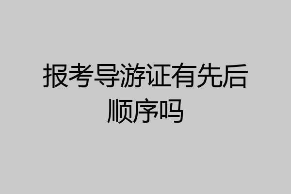 报考导游证有先后顺序吗
