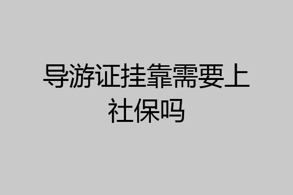 导游证挂靠需要上社保吗