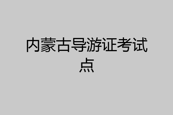 内蒙古导游证考试点