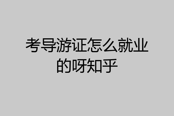 考导游证怎么就业的呀知乎
