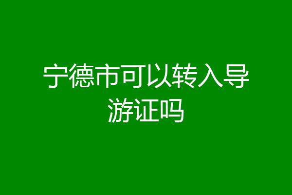 宁德市可以转入导游证吗