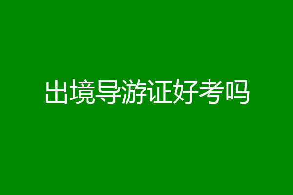 出境导游证好考吗