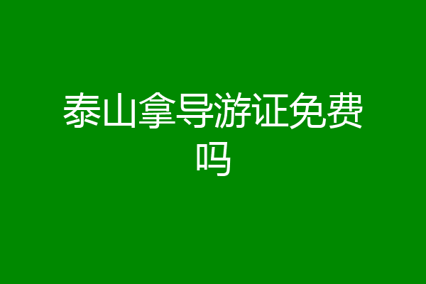 泰山拿导游证免费吗
