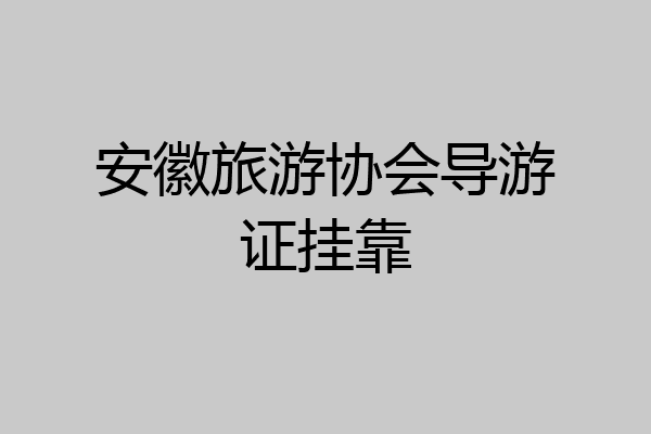 安徽旅游协会导游证挂靠