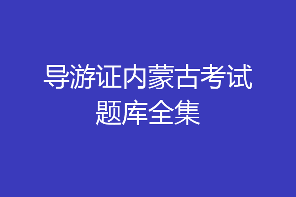 导游证内蒙古考试题库全集