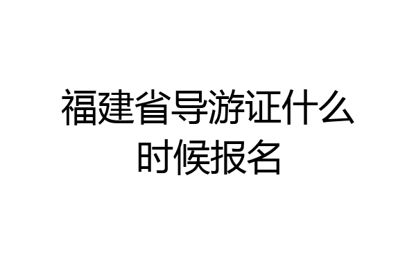 福建省导游证什么时候报名