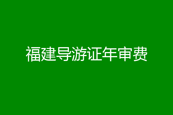 福建导游证年审费