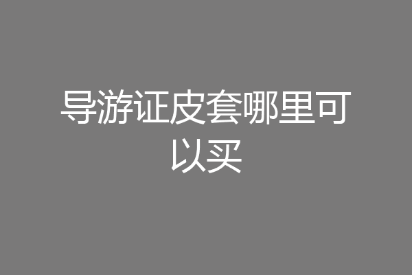 导游证皮套哪里可以买
