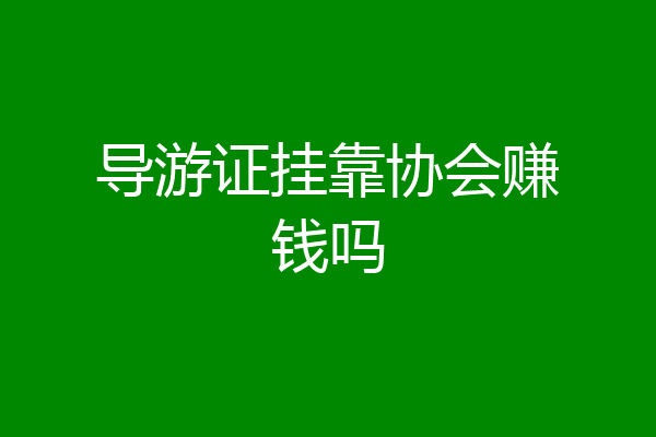 导游证挂靠协会赚钱吗