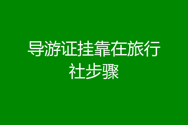 导游证挂靠在旅行社步骤