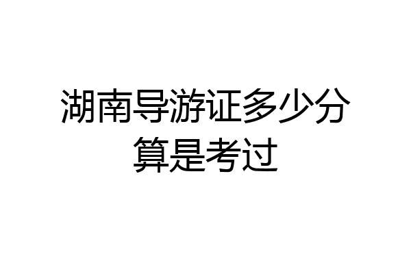 湖南导游证多少分算是考过