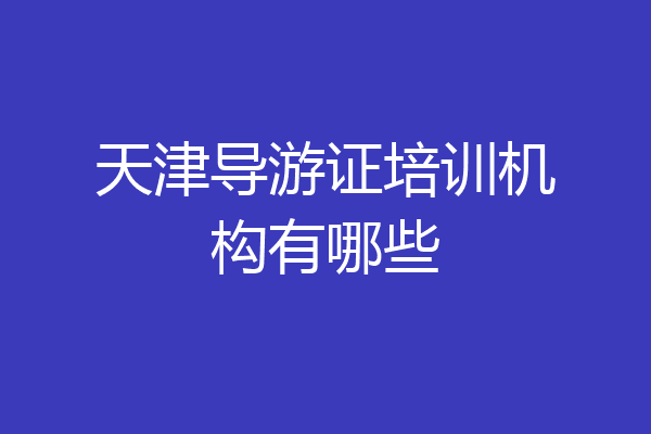 天津导游证培训机构有哪些