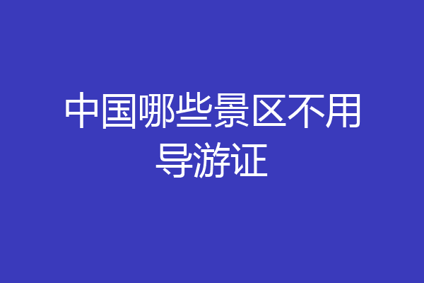 中国哪些景区不用导游证