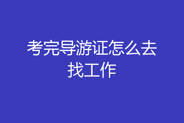 考完导游证怎么去找工作