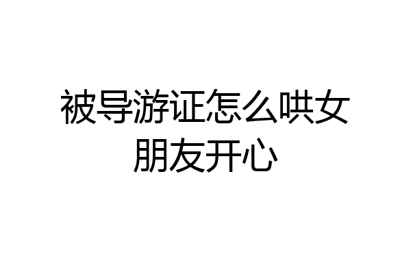 被导游证怎么哄女朋友开心