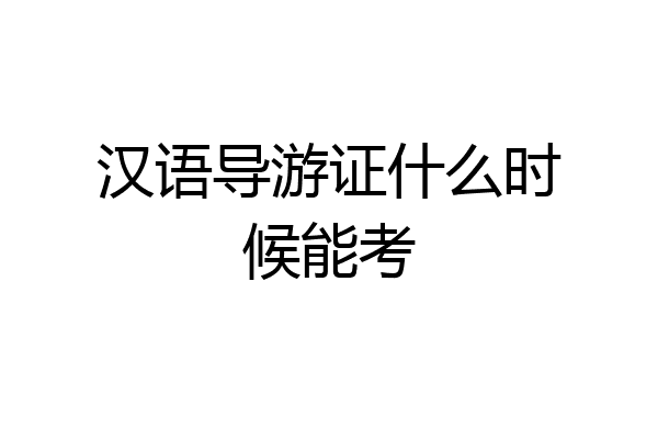 汉语导游证什么时候能考