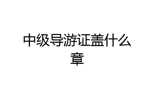 中级导游证盖什么章