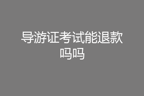 导游证考试能退款吗吗