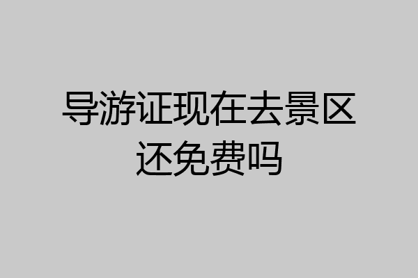 导游证现在去景区还免费吗
