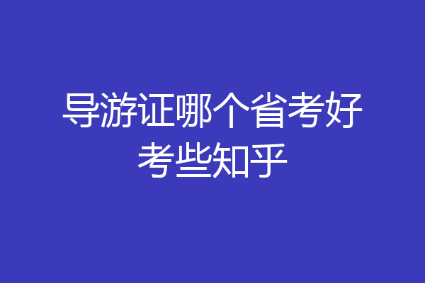 导游证哪个省考好考些知乎