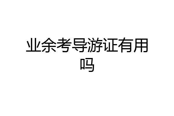 业余考导游证有用吗