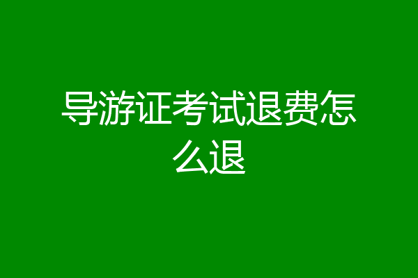 导游证考试退费怎么退