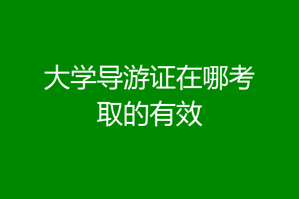 大学导游证在哪考取的有效