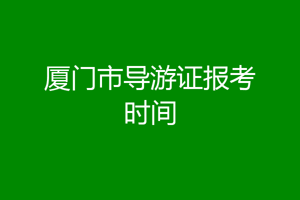 厦门市导游证报考时间