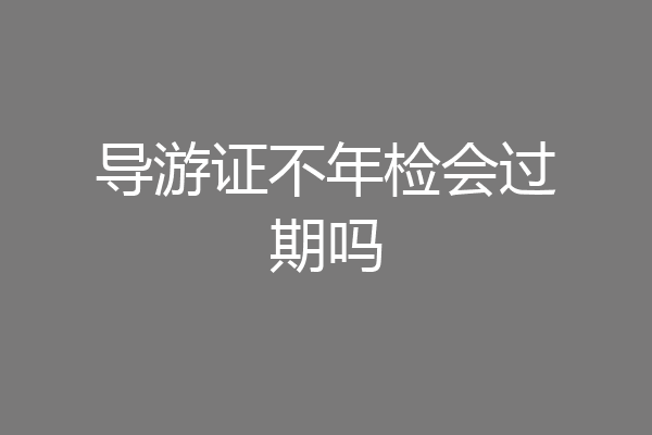 导游证不年检会过期吗