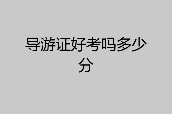 导游证好考吗多少分
