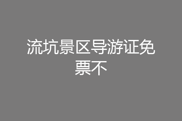流坑景区导游证免票不