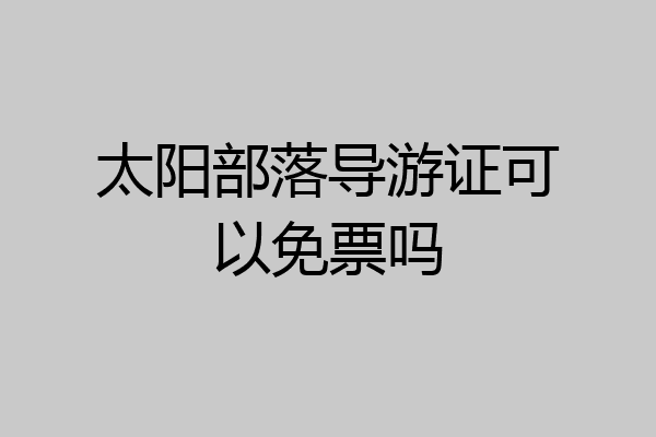 太阳部落导游证可以免票吗