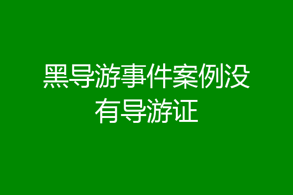 黑导游事件案例没有导游证