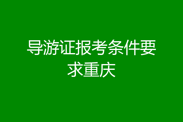 导游证报考条件要求重庆