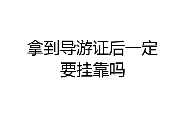 拿到导游证后一定要挂靠吗
