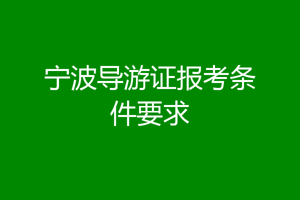 宁波导游证报考条件要求