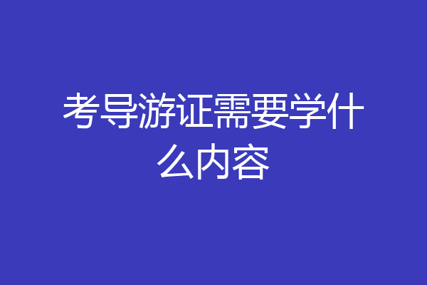 考导游证需要学什么内容